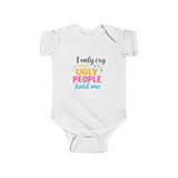 Infant Bodysuit — "I Only Cry When Ugly People Hold Me" Funny Baby Onesie