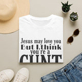 T-Shirt — “Jesus May Love You But I Think You’re a C***” Bold Statement Tee