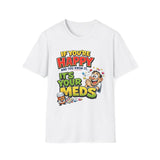 If You're Happy and You Know It It's Your Meds T-Shirt — Funny Mental Health Cartoon Tee